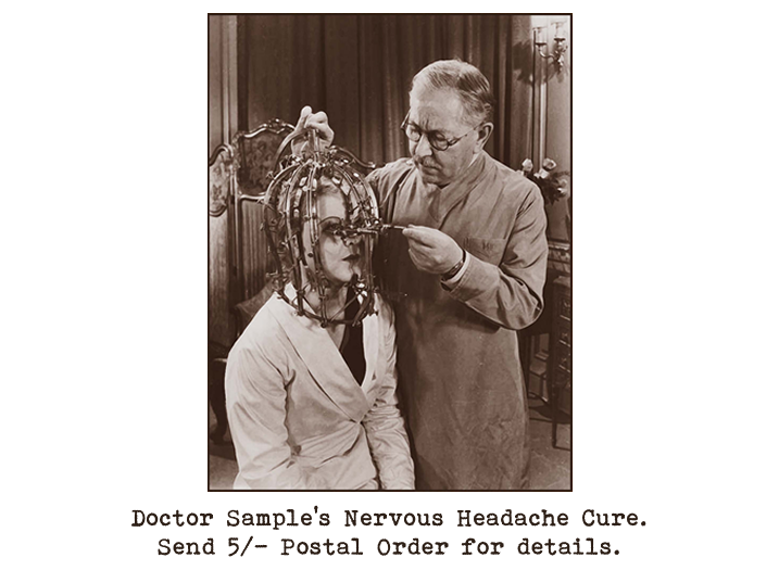 Black and white photograph of an elderly man, seemingly a doctor, adjusting a bird-cage type contraption which is surrounding the head of a younger woman who is seated in front of him.  Captioned: Doctor Sample's Nervous Headache Cure. Send 5/- Postal Order for details.